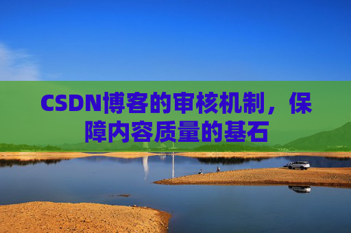 CSDN博客的审核机制，保障内容质量的基石